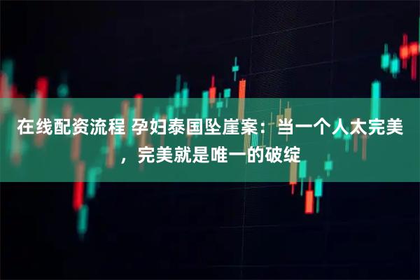 在线配资流程 孕妇泰国坠崖案：当一个人太完美，完美就是唯一的破绽