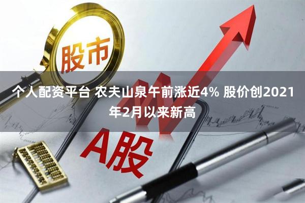 个人配资平台 农夫山泉午前涨近4% 股价创2021年2月以来新高
