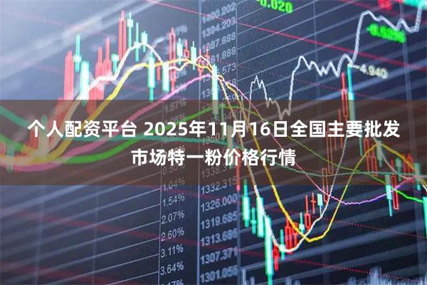 个人配资平台 2025年11月16日全国主要批发市场特一粉价格行情